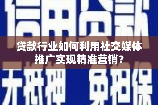 番路贷款行业如何利用社交媒体推广实现精准营销？