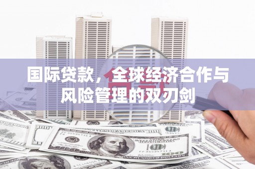 番路国际贷款，全球经济合作与风险管理的双刃剑
