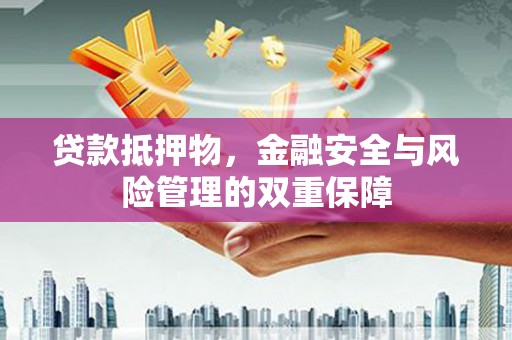 番路贷款抵押物，金融安全与风险管理的双重保障