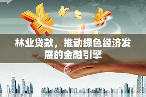 番路林业贷款，推动绿色经济发展的金融引擎