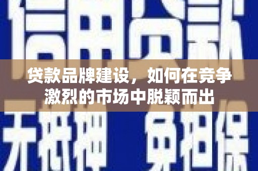 番路贷款品牌建设，如何在竞争激烈的市场中脱颖而出