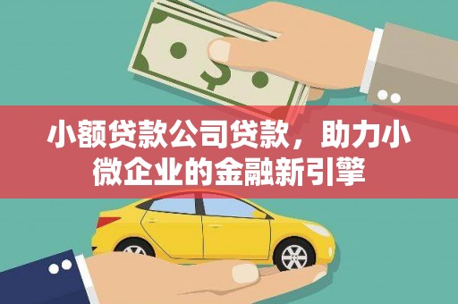番路小额贷款公司贷款，助力小微企业的金融新引擎