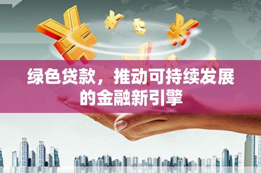 番路绿色贷款，推动可持续发展的金融新引擎