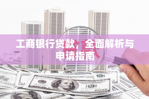 番路工商银行贷款，全面解析与申请指南