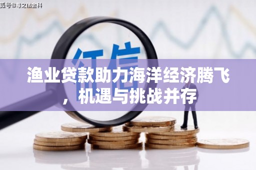 番路渔业贷款助力海洋经济腾飞，机遇与挑战并存