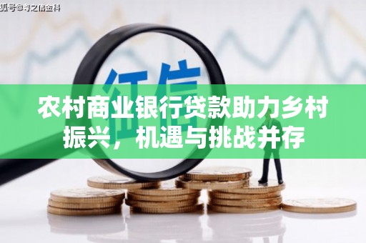 番路农村商业银行贷款助力乡村振兴，机遇与挑战并存