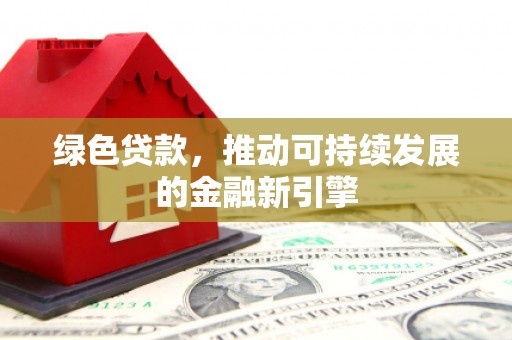 番路绿色贷款，推动可持续发展的金融新引擎