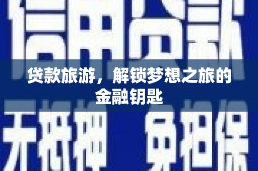 番路贷款旅游，解锁梦想之旅的金融钥匙