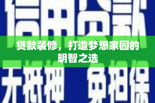 番路贷款装修，打造梦想家园的明智之选