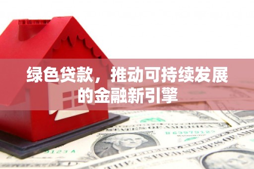 番路绿色贷款，推动可持续发展的金融新引擎