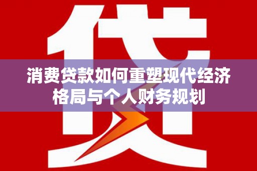 番路消费贷款如何重塑现代经济格局与个人财务规划