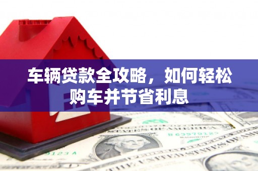 番路车辆贷款全攻略，如何轻松购车并节省利息