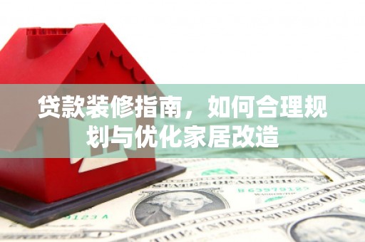 番路贷款装修指南，如何合理规划与优化家居改造