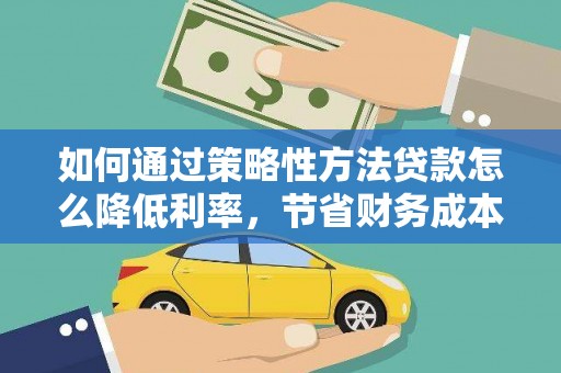 番路如何通过策略性方法贷款怎么降低利率，节省财务成本