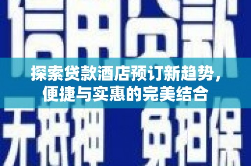 番路探索贷款酒店预订新趋势，便捷与实惠的完美结合