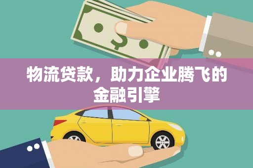 番路物流贷款，助力企业腾飞的金融引擎