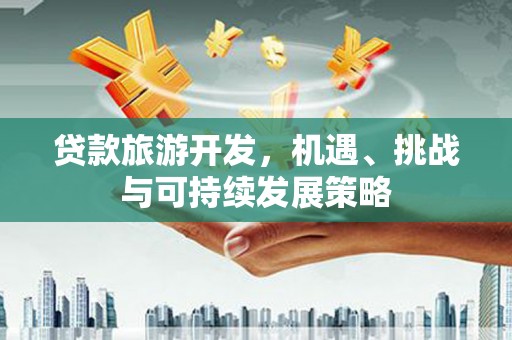 番路贷款旅游开发，机遇、挑战与可持续发展策略