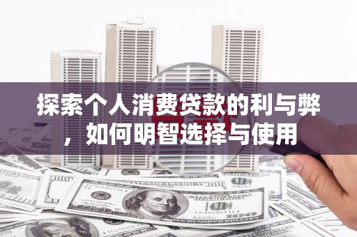 番路探索个人消费贷款的利与弊，如何明智选择与使用