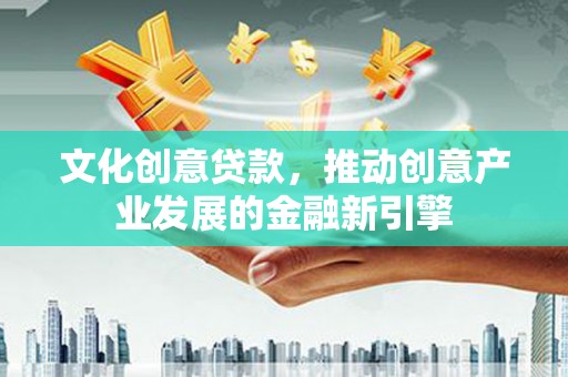 番路文化创意贷款，推动创意产业发展的金融新引擎