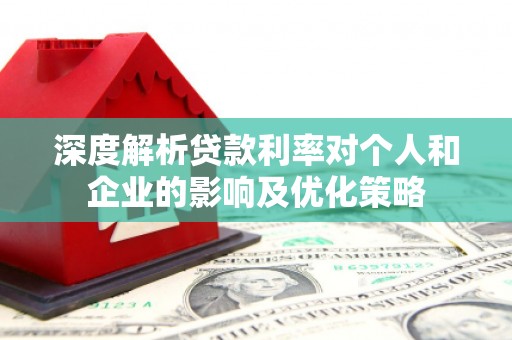 番路深度解析贷款利率对个人和企业的影响及优化策略