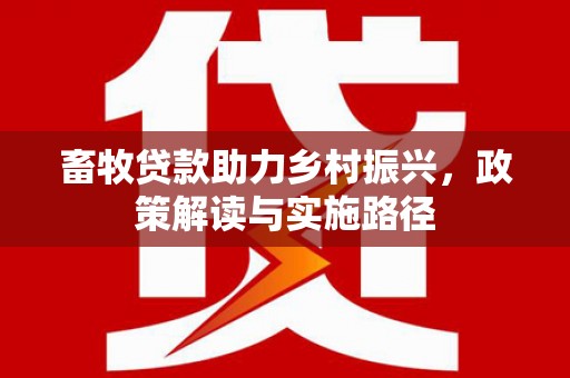 番路畜牧贷款助力乡村振兴，政策解读与实施路径