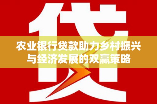 番路农业银行贷款助力乡村振兴与经济发展的双赢策略