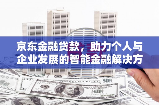 番路京东金融贷款，助力个人与企业发展的智能金融解决方案
