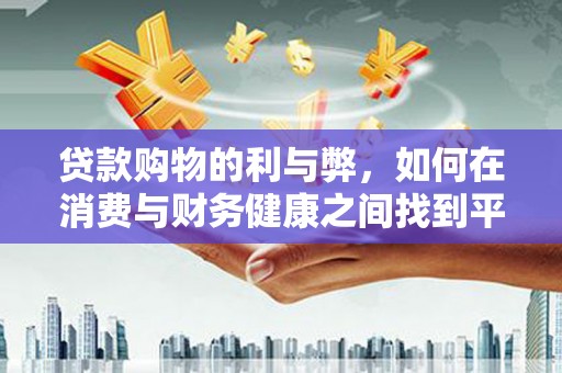 番路贷款购物的利与弊，如何在消费与财务健康之间找到平衡