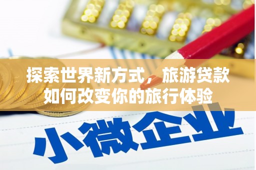 番路探索世界新方式，旅游贷款如何改变你的旅行体验
