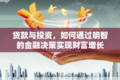 番路贷款与投资，如何通过明智的金融决策实现财富增长