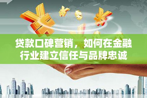 番路贷款口碑营销，如何在金融行业建立信任与品牌忠诚