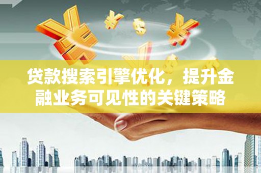 番路贷款搜索引擎优化，提升金融业务可见性的关键策略