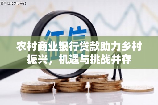 番路农村商业银行贷款助力乡村振兴，机遇与挑战并存