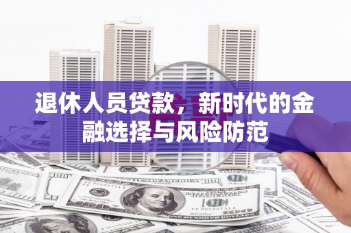 番路退休人员贷款，新时代的金融选择与风险防范