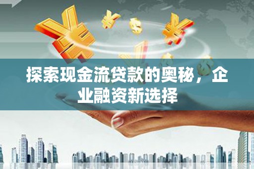 番路探索现金流贷款的奥秘，企业融资新选择