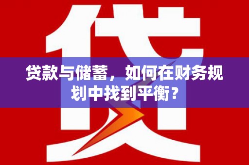 番路贷款与储蓄，如何在财务规划中找到平衡？