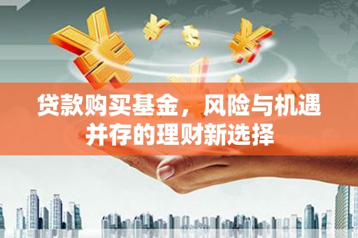 番路贷款购买基金，风险与机遇并存的理财新选择