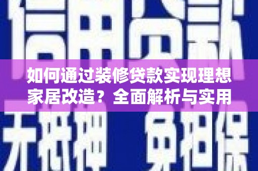番路如何通过装修贷款实现理想家居改造？全面解析与实用指南