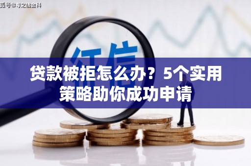 番路贷款被拒怎么办？5个实用策略助你成功申请