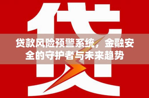 番路贷款风险预警系统，金融安全的守护者与未来趋势