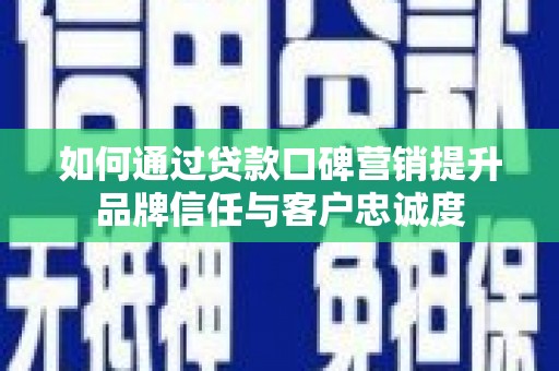 番路如何通过贷款口碑营销提升品牌信任与客户忠诚度
