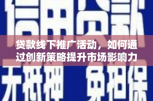 番路贷款线下推广活动，如何通过创新策略提升市场影响力