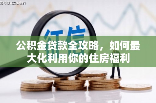 番路公积金贷款全攻略，如何最大化利用你的住房福利