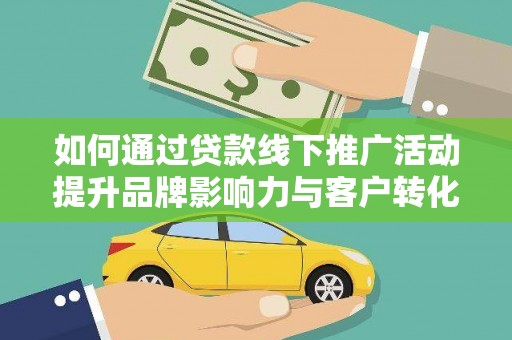 番路如何通过贷款线下推广活动提升品牌影响力与客户转化率