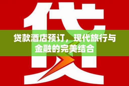 番路贷款酒店预订，现代旅行与金融的完美结合