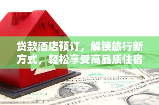 番路贷款酒店预订，解锁旅行新方式，轻松享受高品质住宿
