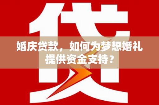 番路婚庆贷款，如何为梦想婚礼提供资金支持？