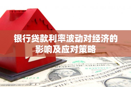 番路银行贷款利率波动对经济的影响及应对策略