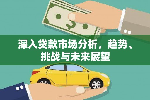 番路深入贷款市场分析，趋势、挑战与未来展望