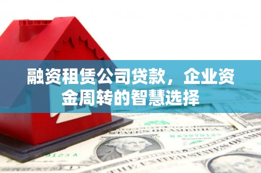 番路融资租赁公司贷款，企业资金周转的智慧选择